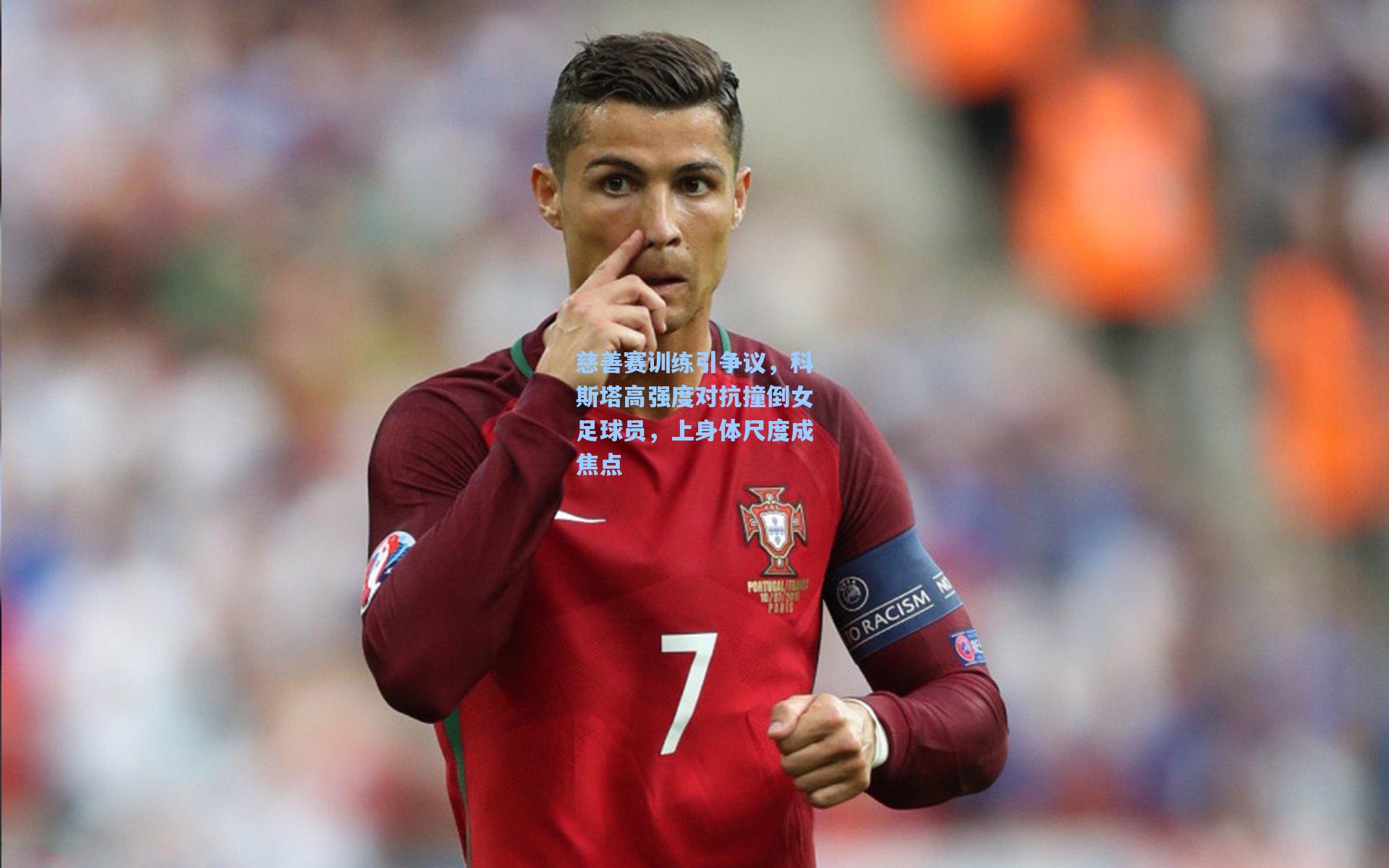 慈善赛训练引争议，科斯塔高强度对抗撞倒女足球员，上身体尺度成焦点