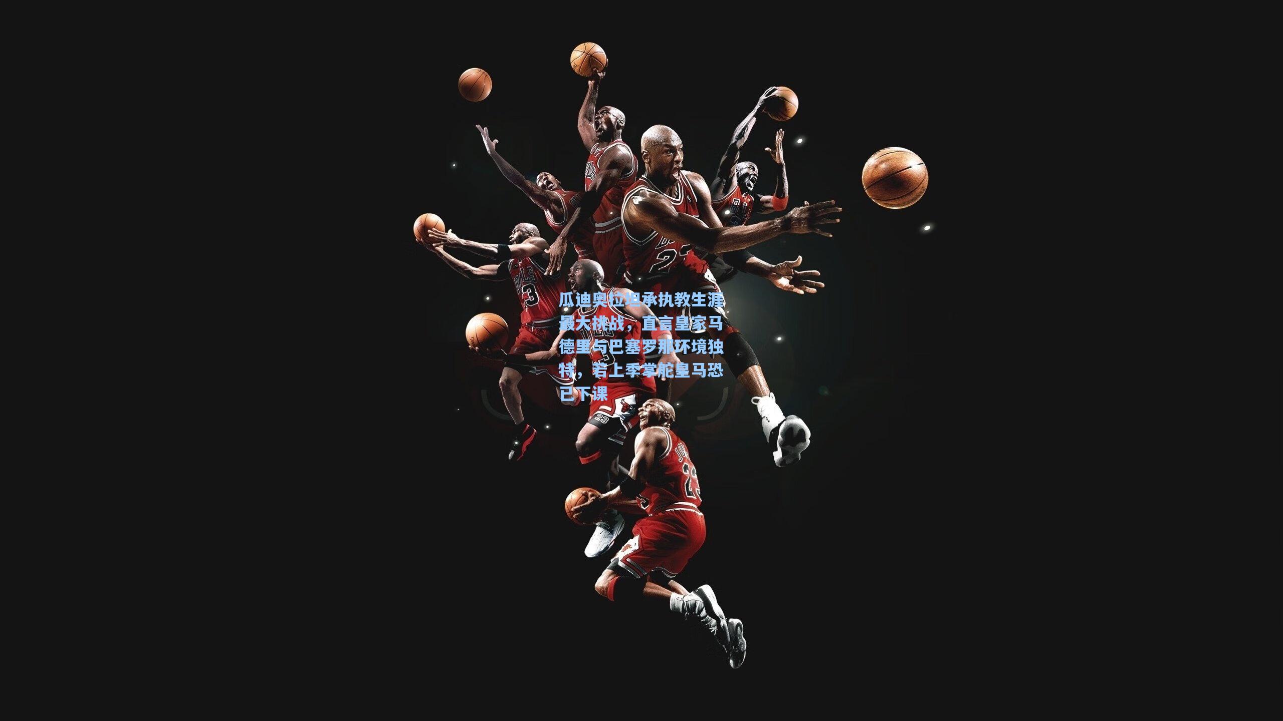 瓜迪奥拉坦承执教生涯最大挑战，直言皇家马德里与巴塞罗那环境独特，若上季掌舵皇马恐已下课