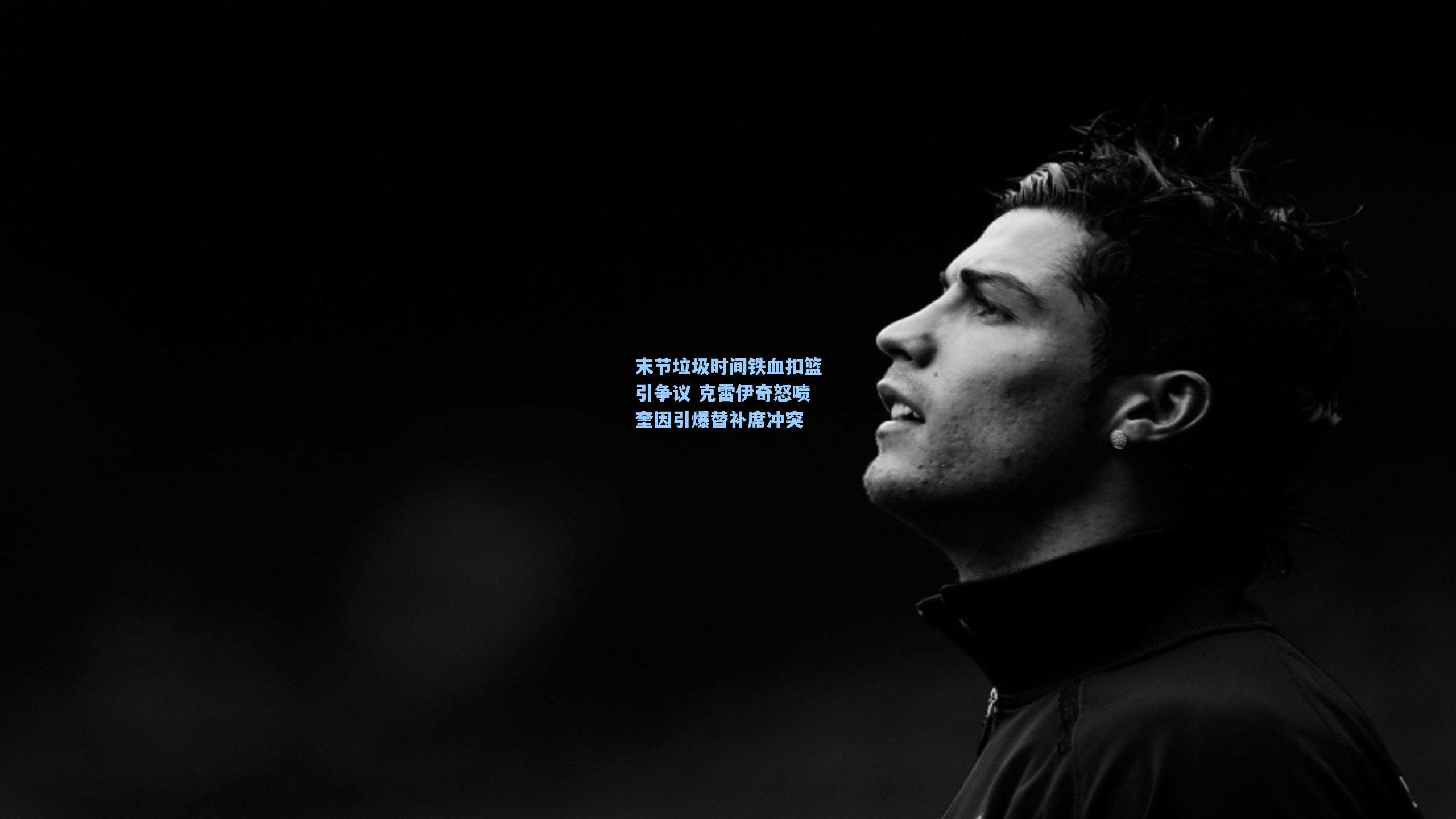 末节垃圾时间铁血扣篮引争议 克雷伊奇怒喷奎因引爆替补席冲突