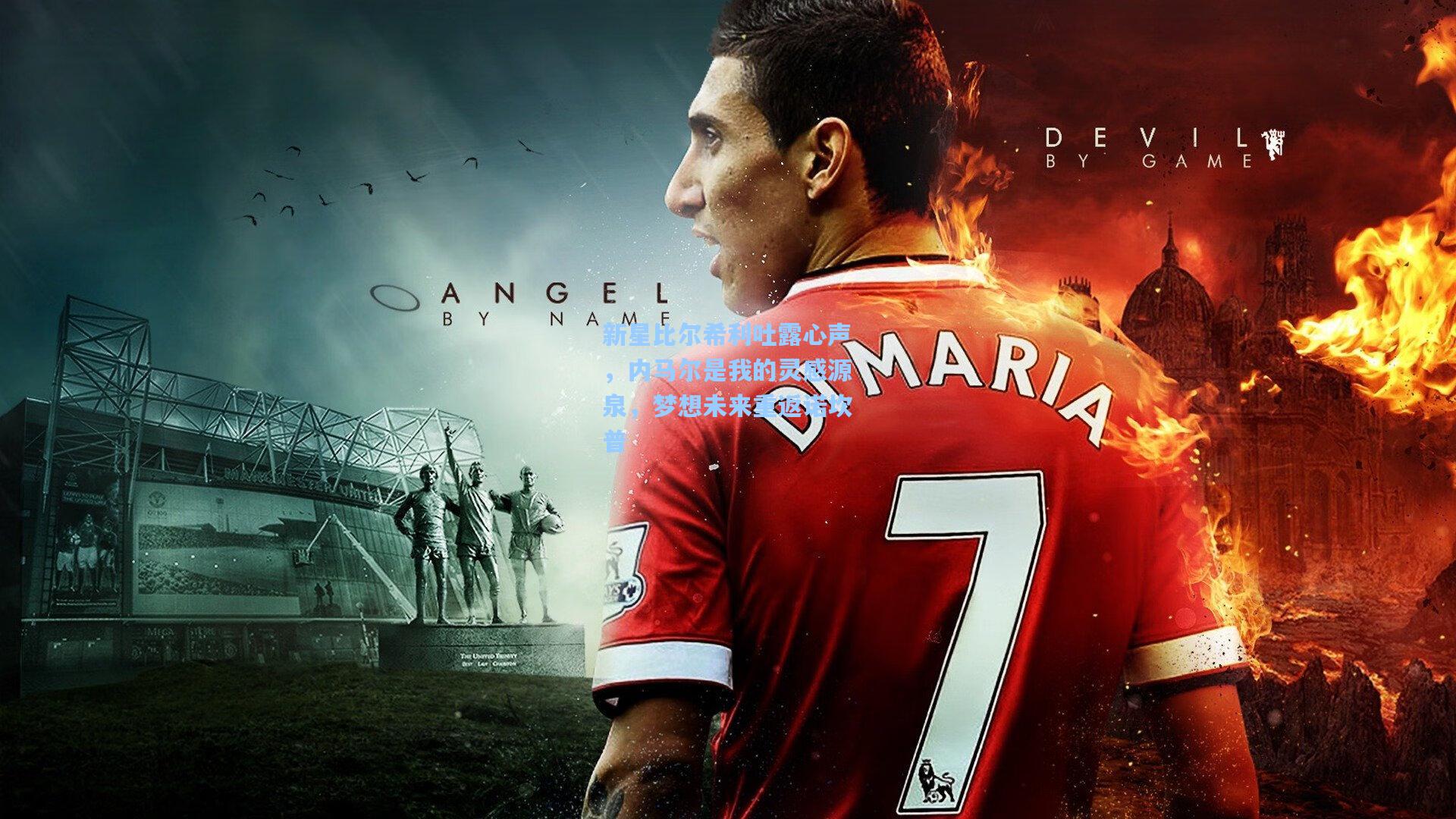 新星比尔希利吐露心声,内马尔是我的灵感源泉,梦想未来重返诺坎普