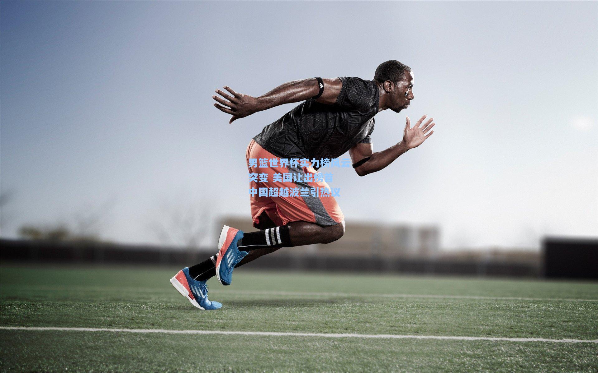 男篮世界杯实力榜风云突变 美国让出榜首 中国超越波兰引热议