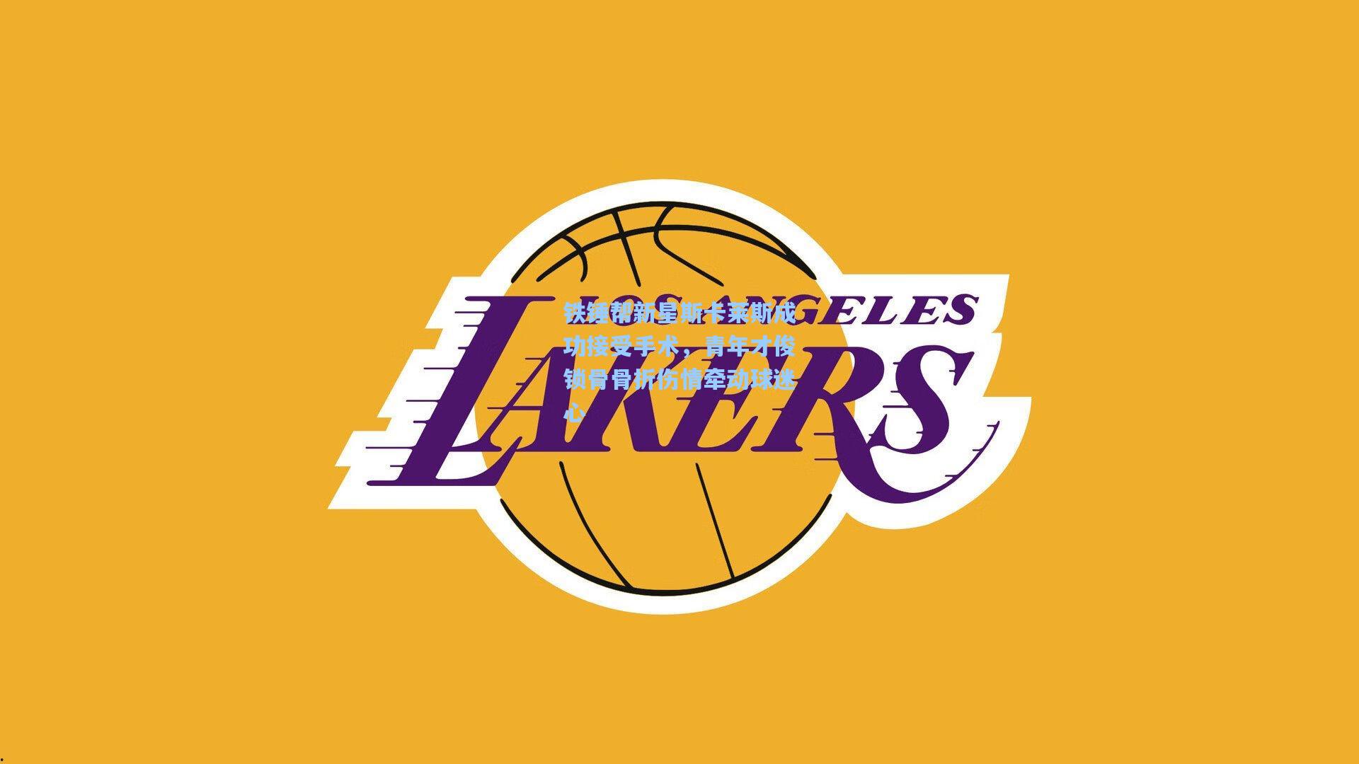 铁锤帮新星斯卡莱斯成功接受手术,青年才俊锁骨骨折伤情牵动球迷心