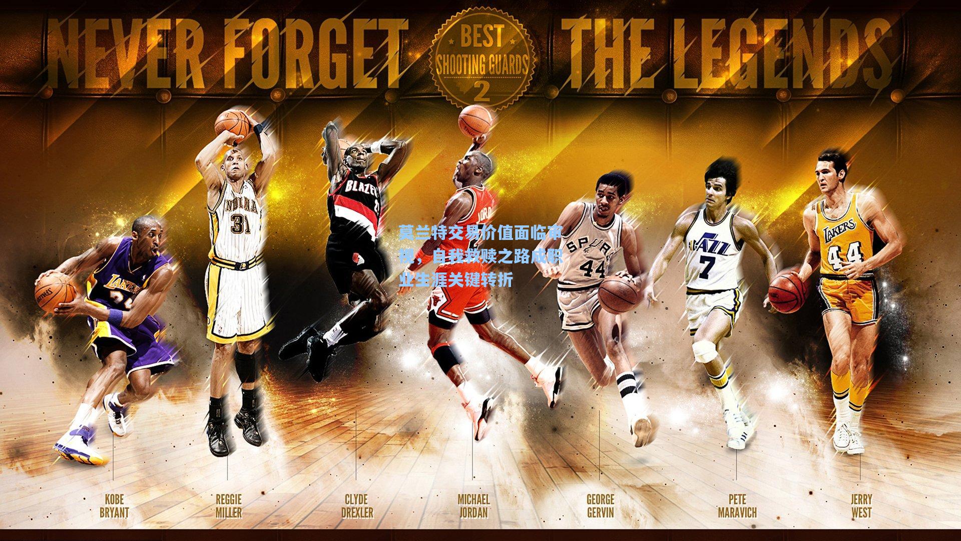 莫兰特交易价值面临审视，自我救赎之路成职业生涯关键转折