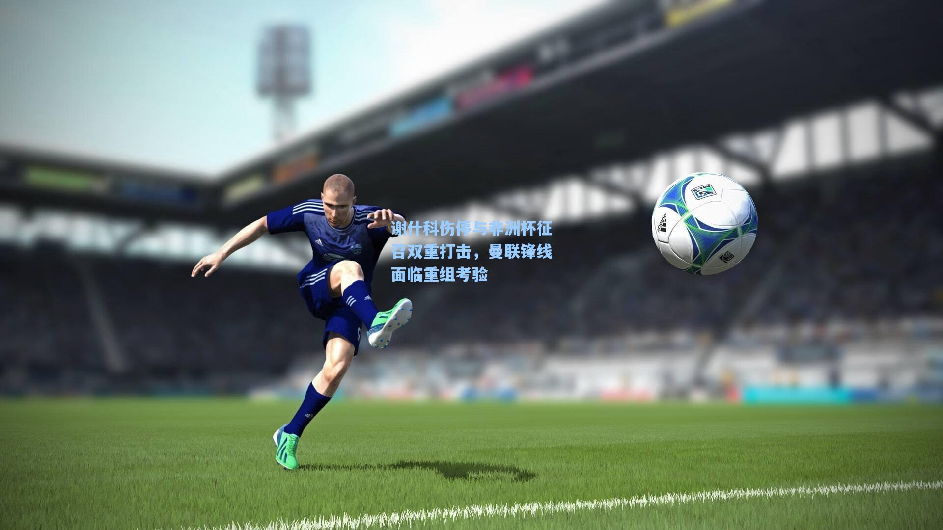 谢什科伤停与非洲杯征召双重打击，曼联锋线面临重组考验