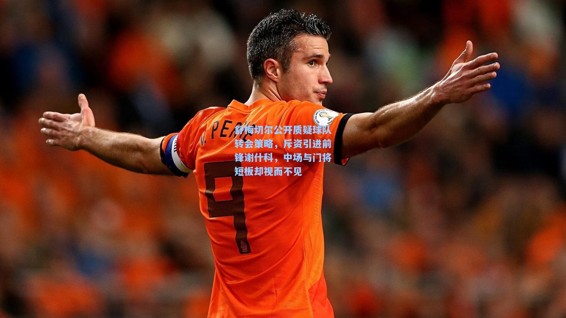 舒梅切尔公开质疑球队转会策略,斥资引进前锋谢什科,中场与门将短板却视而不见