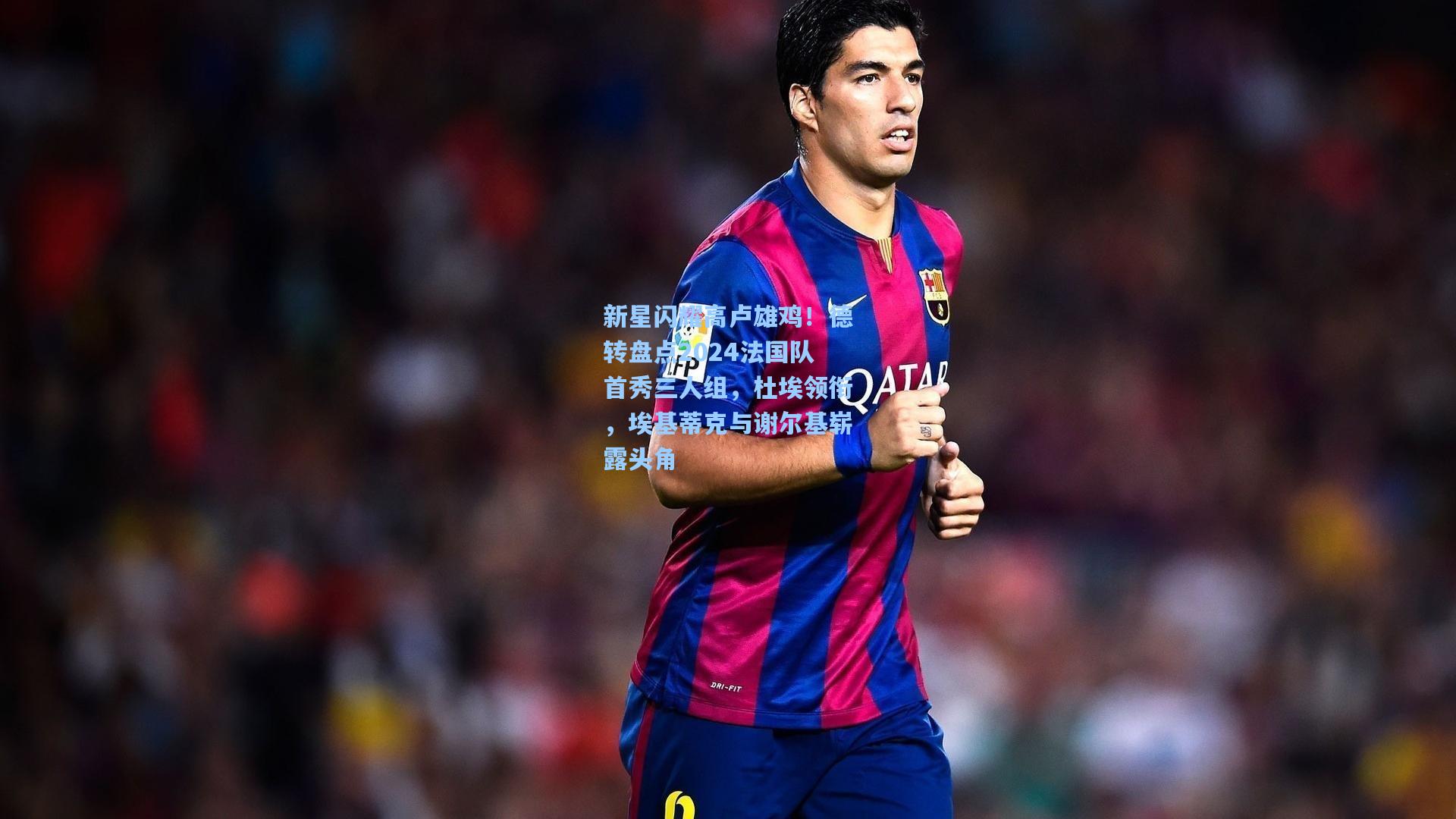 新星闪耀高卢雄鸡！德转盘点2024法国队首秀三人组，杜埃领衔，埃基蒂克与谢尔基崭露头角