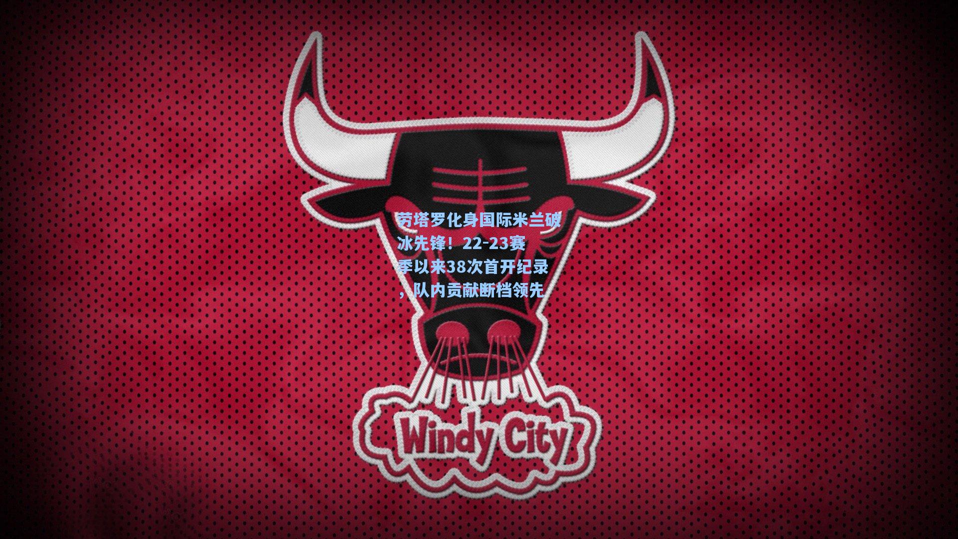 劳塔罗化身国际米兰破冰先锋！22-23赛季以来38次首开纪录，队内贡献断档领先