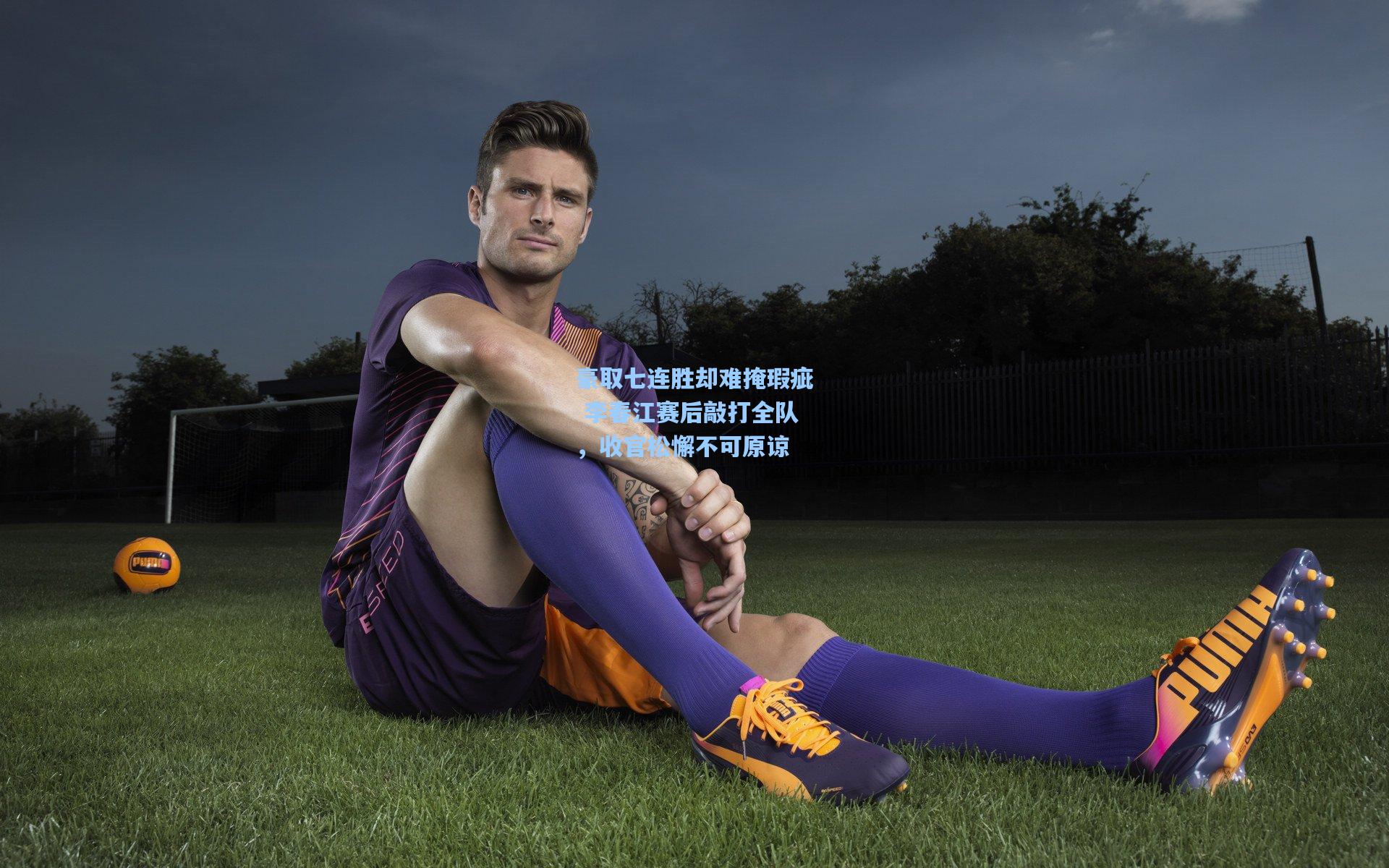 豪取七连胜却难掩瑕疵 李春江赛后敲打全队，收官松懈不可原谅