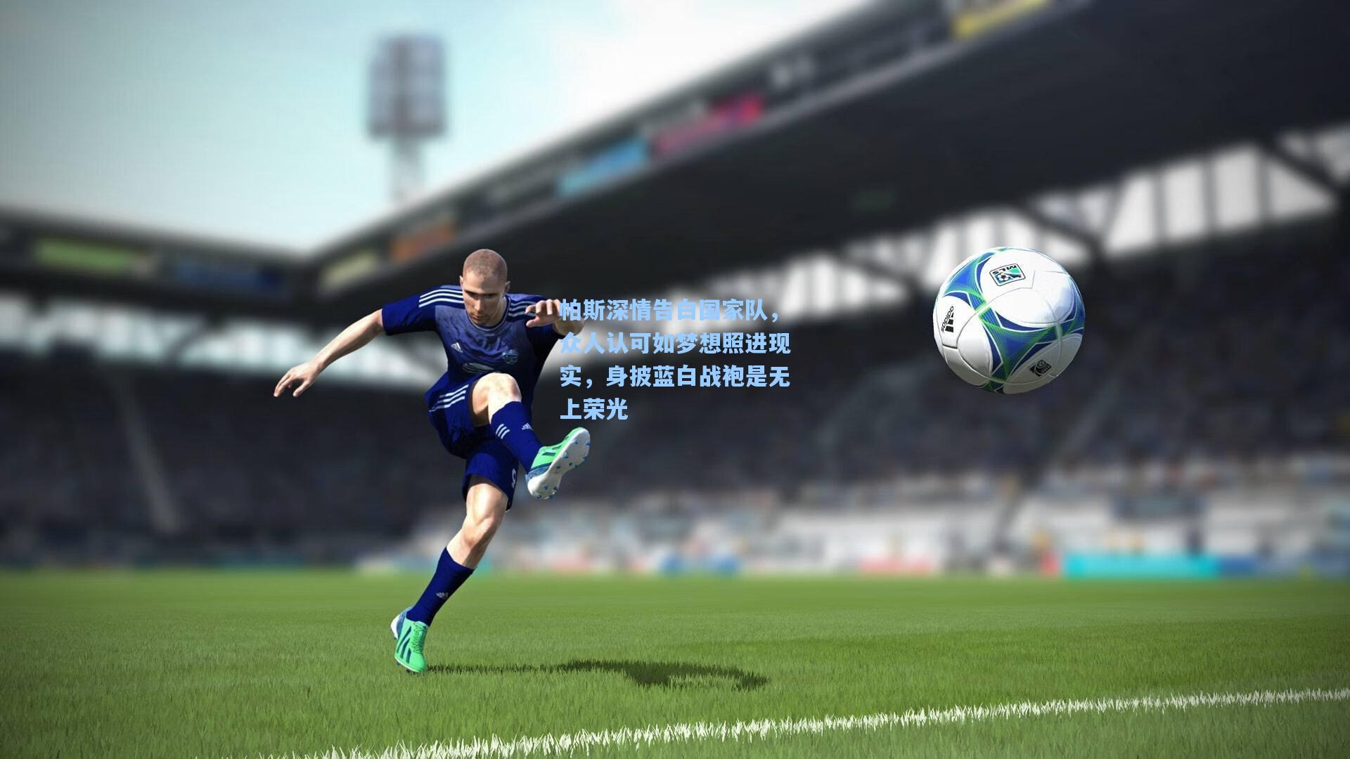 帕斯深情告白国家队，众人认可如梦想照进现实，身披蓝白战袍是无上荣光
