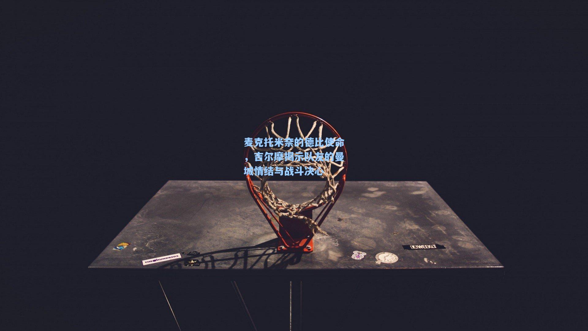 麦克托米奈的德比使命，吉尔摩揭示队友的曼城情结与战斗决心