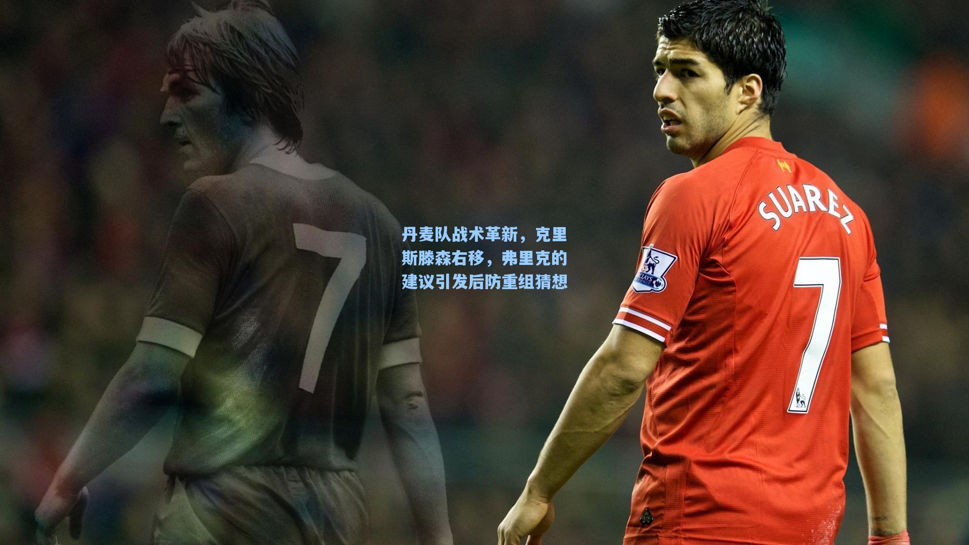 丹麦队战术革新，克里斯滕森右移，弗里克的建议引发后防重组猜想