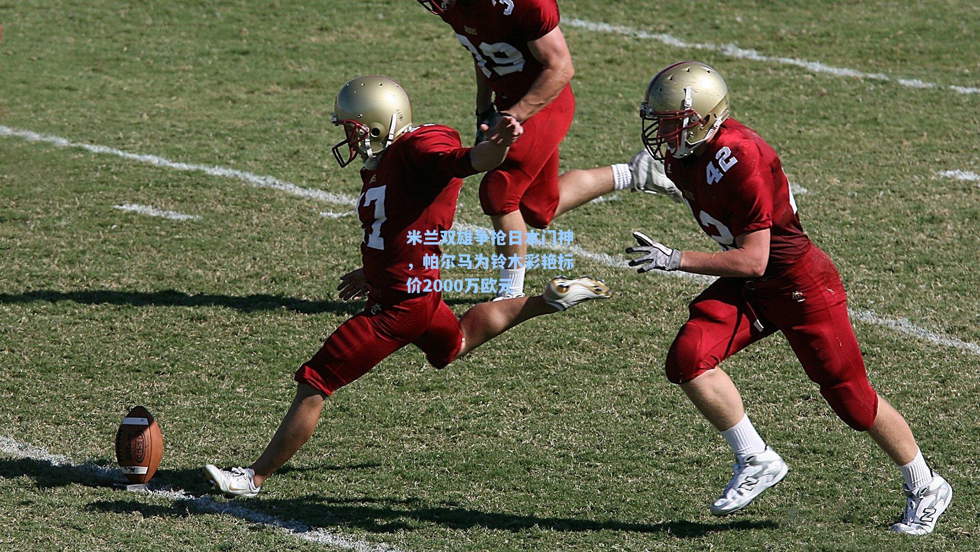 米兰双雄争抢日本门神，帕尔马为铃木彩艳标价2000万欧元