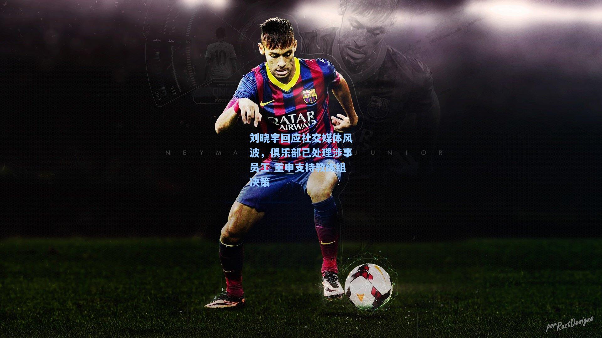 刘晓宇回应社交媒体风波,俱乐部已处理涉事员工 重申支持教练组决策