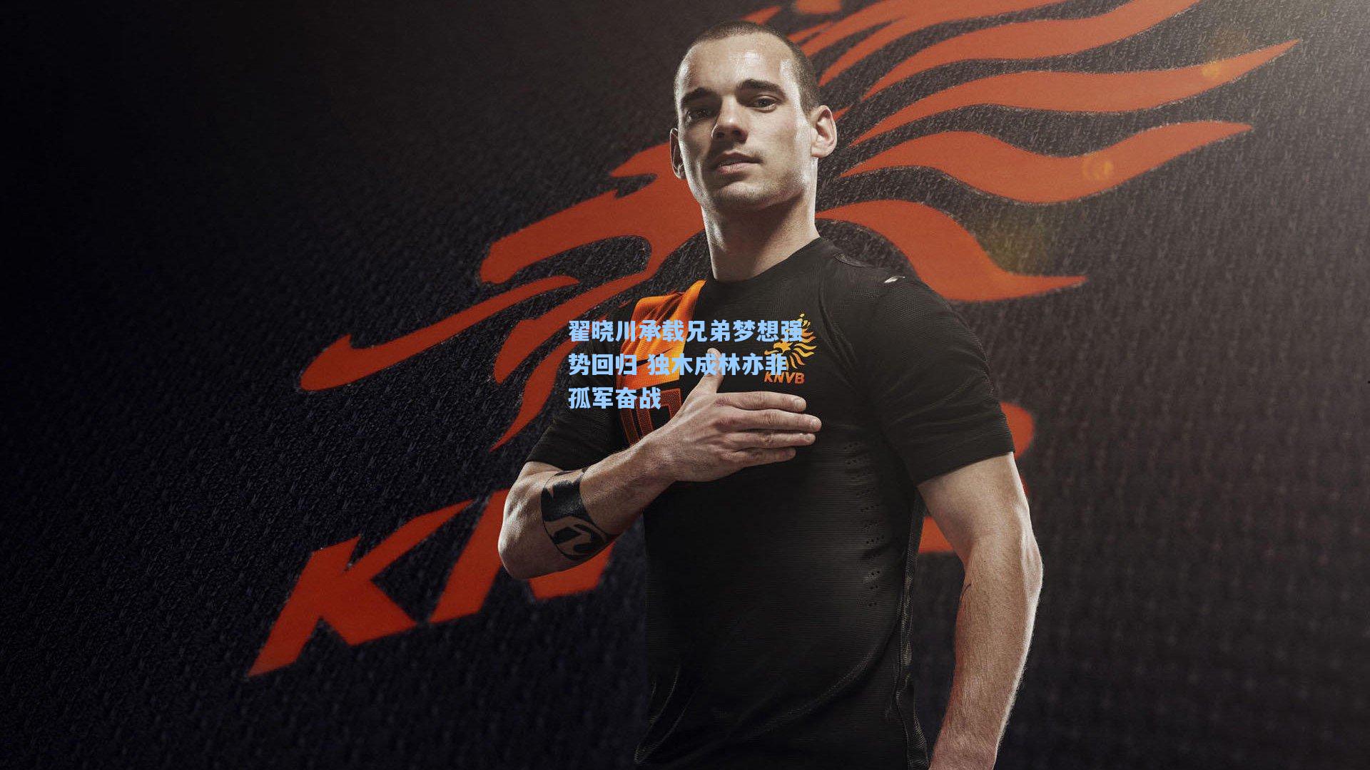 翟晓川承载兄弟梦想强势回归 独木成林亦非孤军奋战