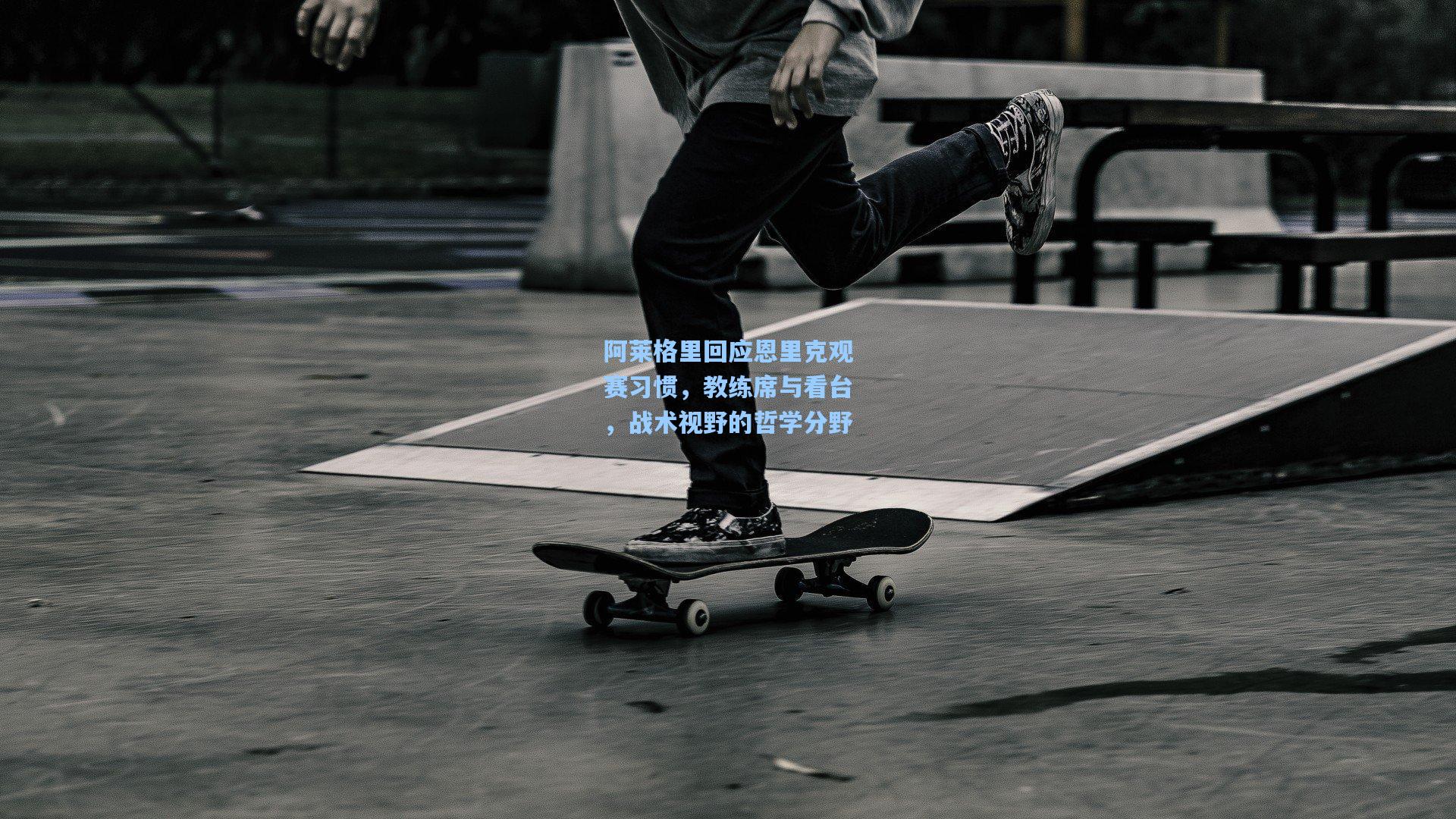 阿莱格里回应恩里克观赛习惯，教练席与看台，战术视野的哲学分野