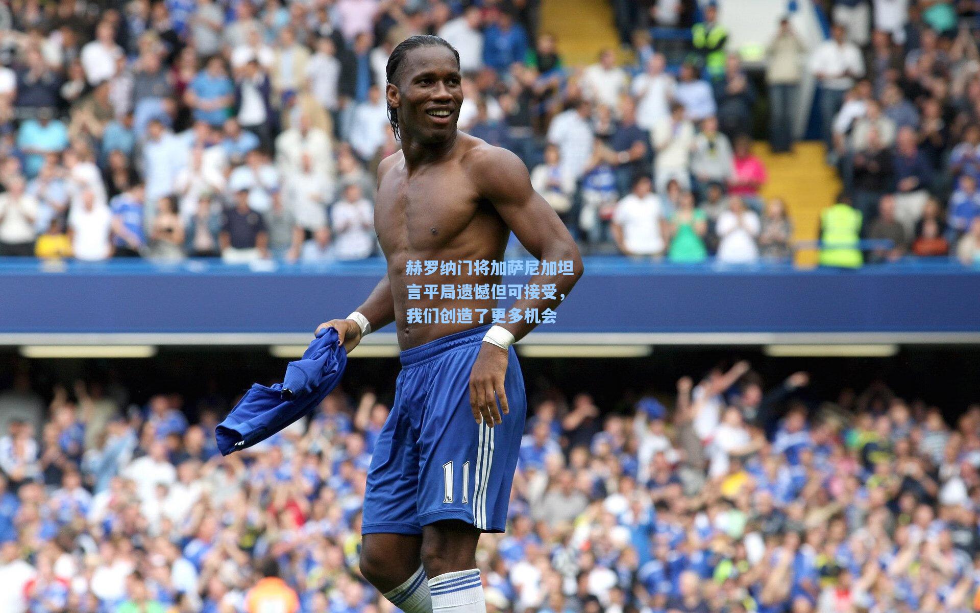 赫罗纳门将加萨尼加坦言平局遗憾但可接受，我们创造了更多机会