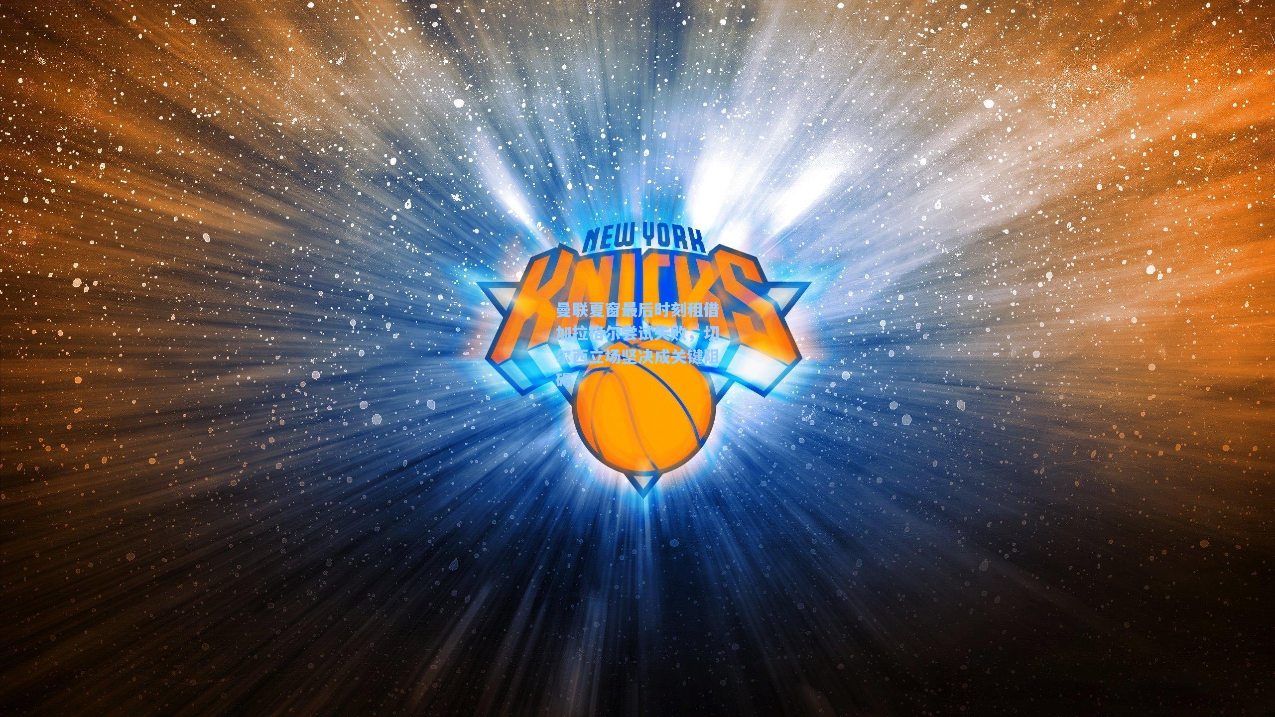 曼联夏窗最后时刻租借加拉格尔尝试失败，切尔西立场坚决成关键阻碍