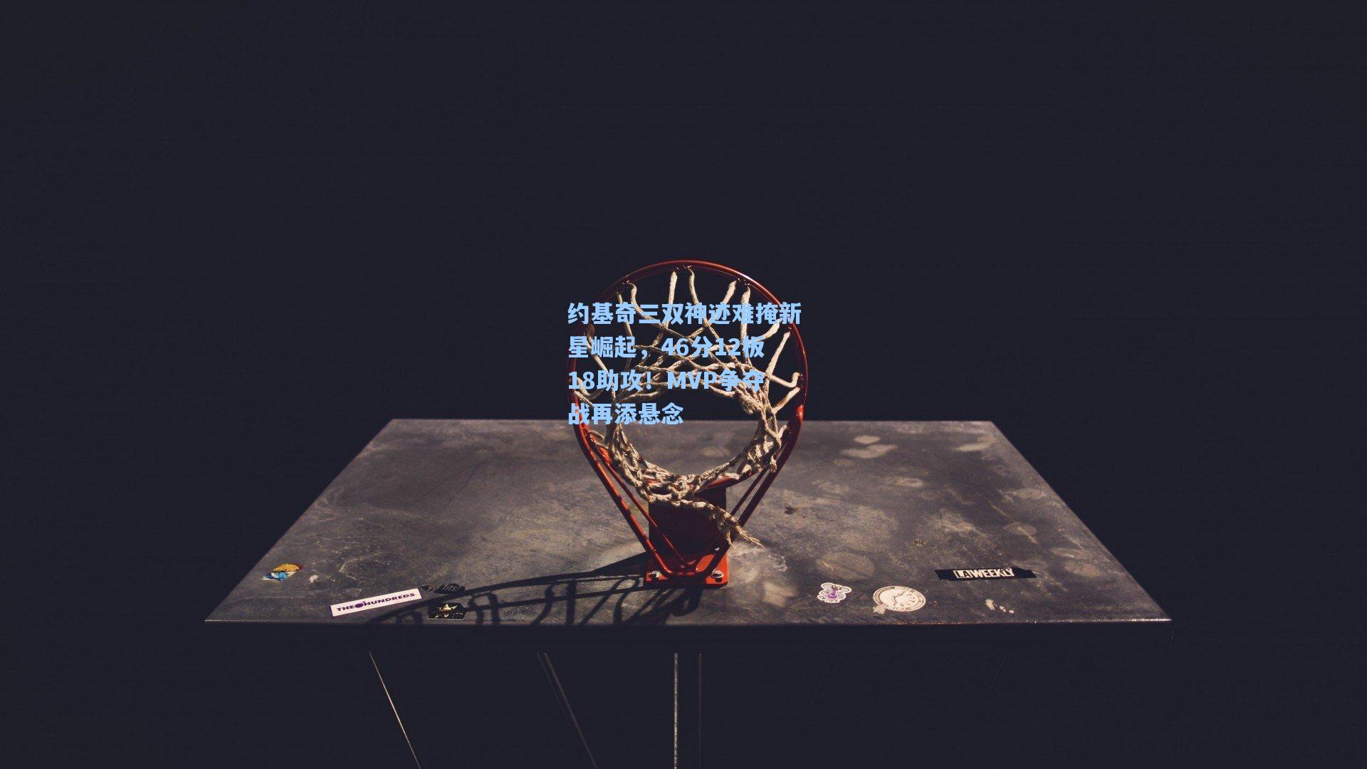 约基奇三双神迹难掩新星崛起，46分12板18助攻！MVP争夺战再添悬念