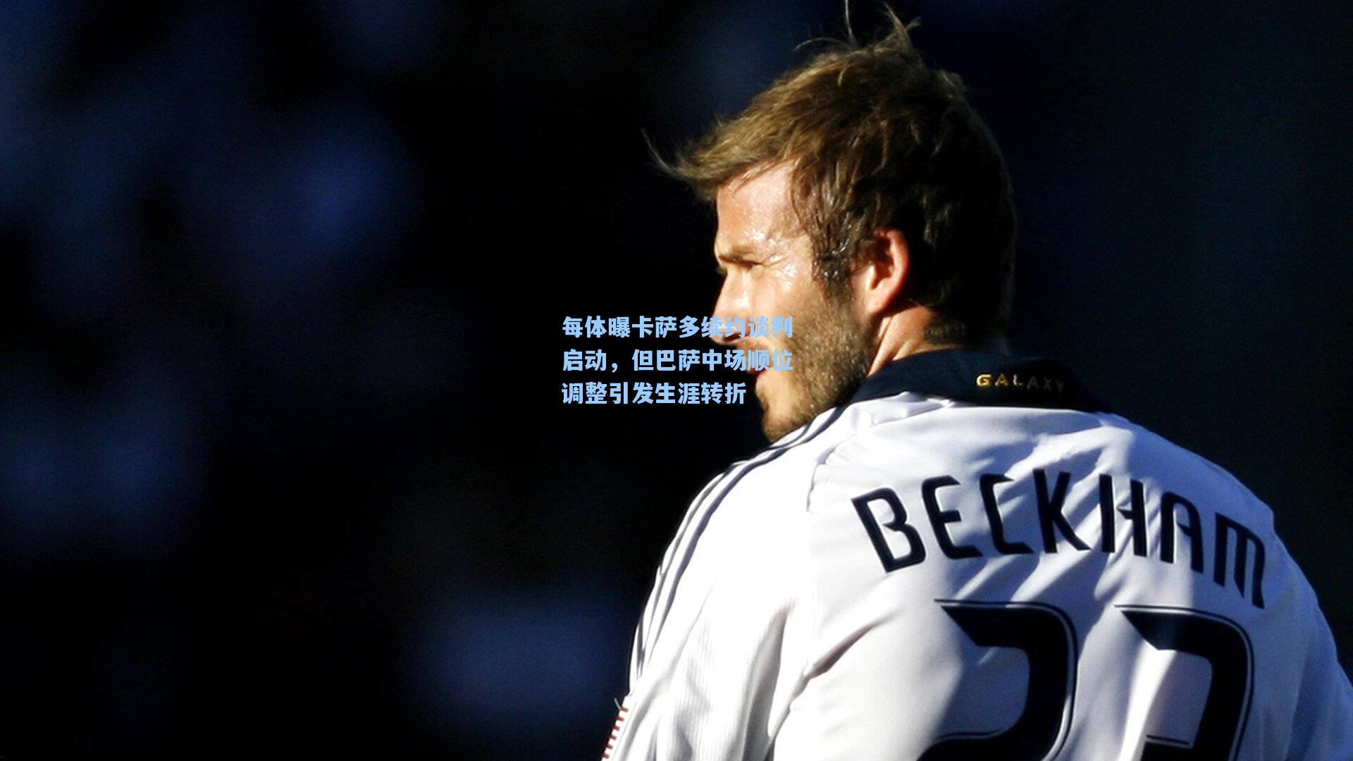 每体曝卡萨多续约谈判启动，但巴萨中场顺位调整引发生涯转折