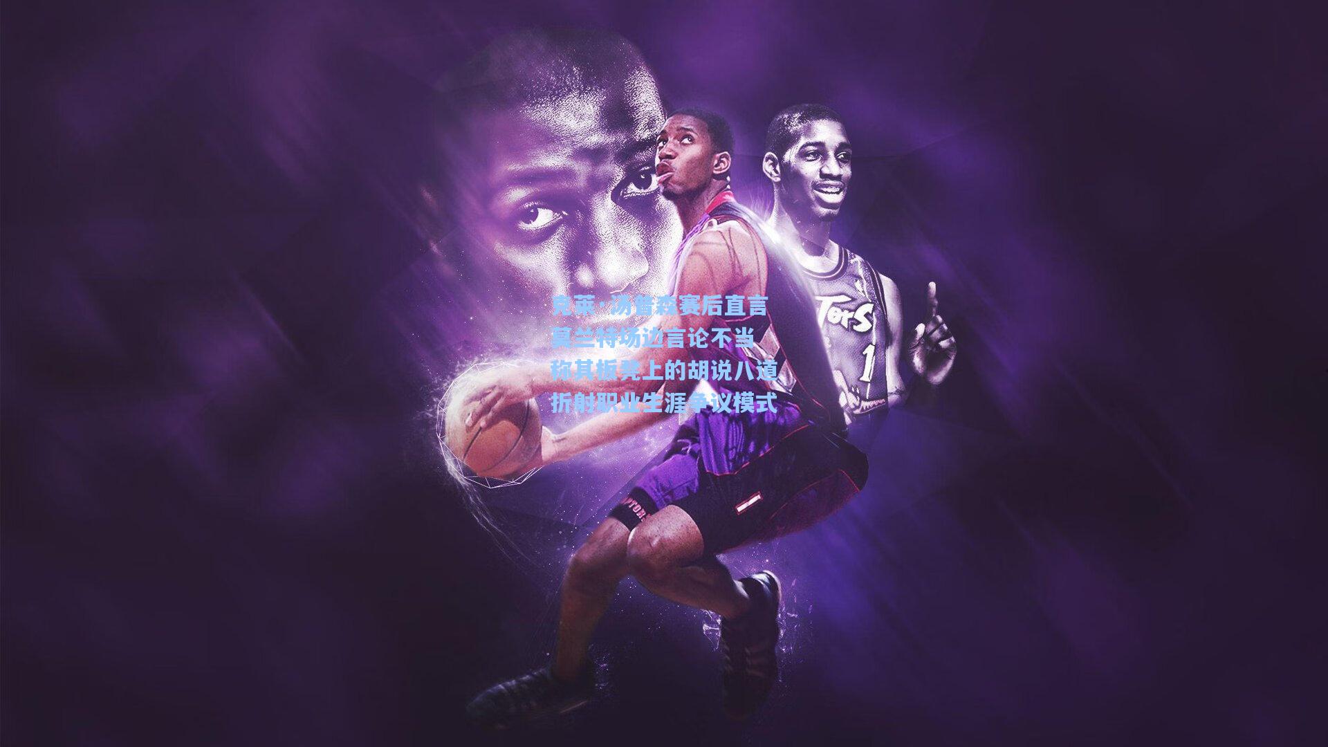 克莱·汤普森赛后直言莫兰特场边言论不当 称其板凳上的胡说八道折射职业生涯争议模式