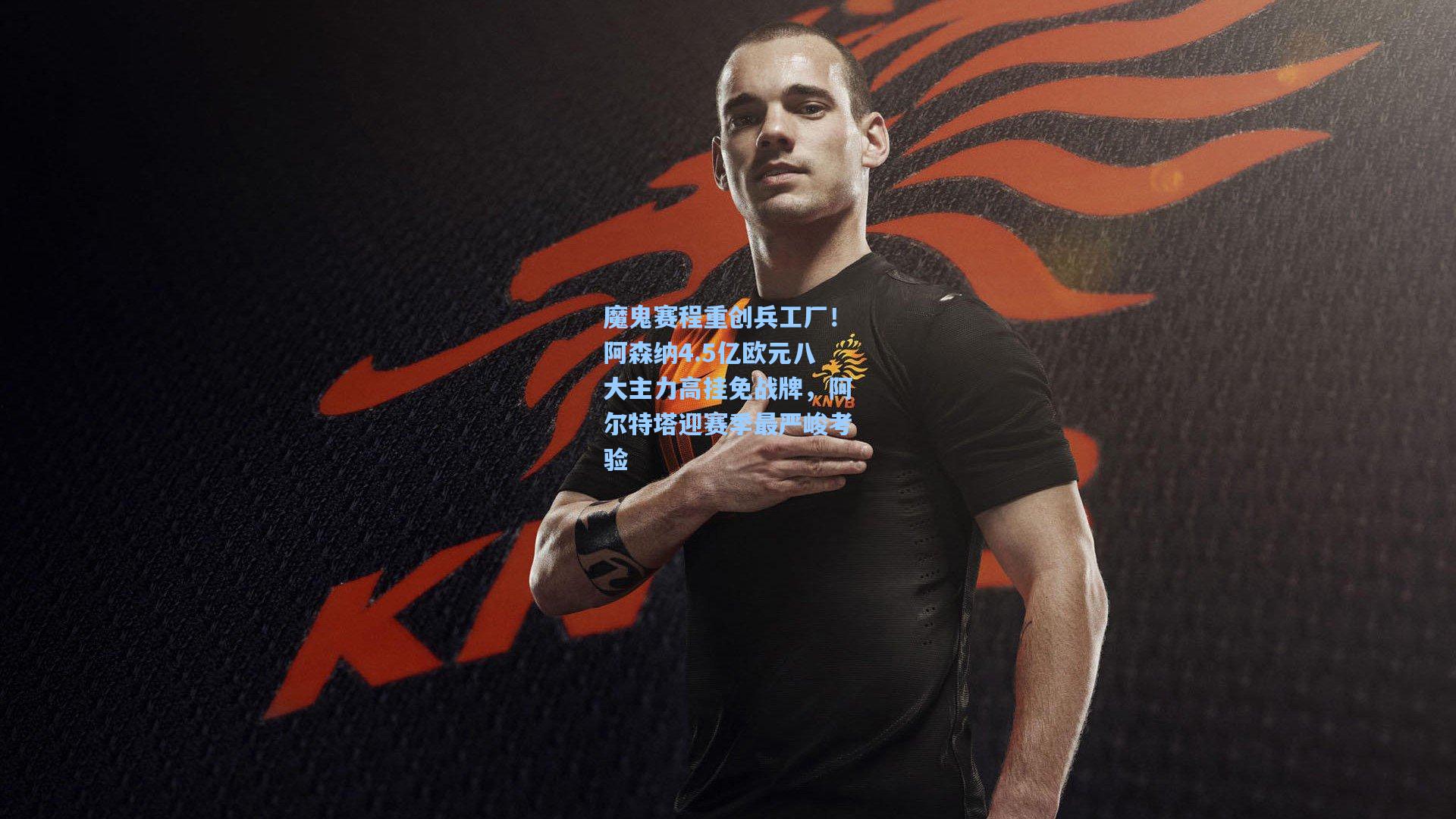 魔鬼赛程重创兵工厂!阿森纳4.5亿欧元八大主力高挂免战牌,阿尔特塔迎赛季最严峻考验