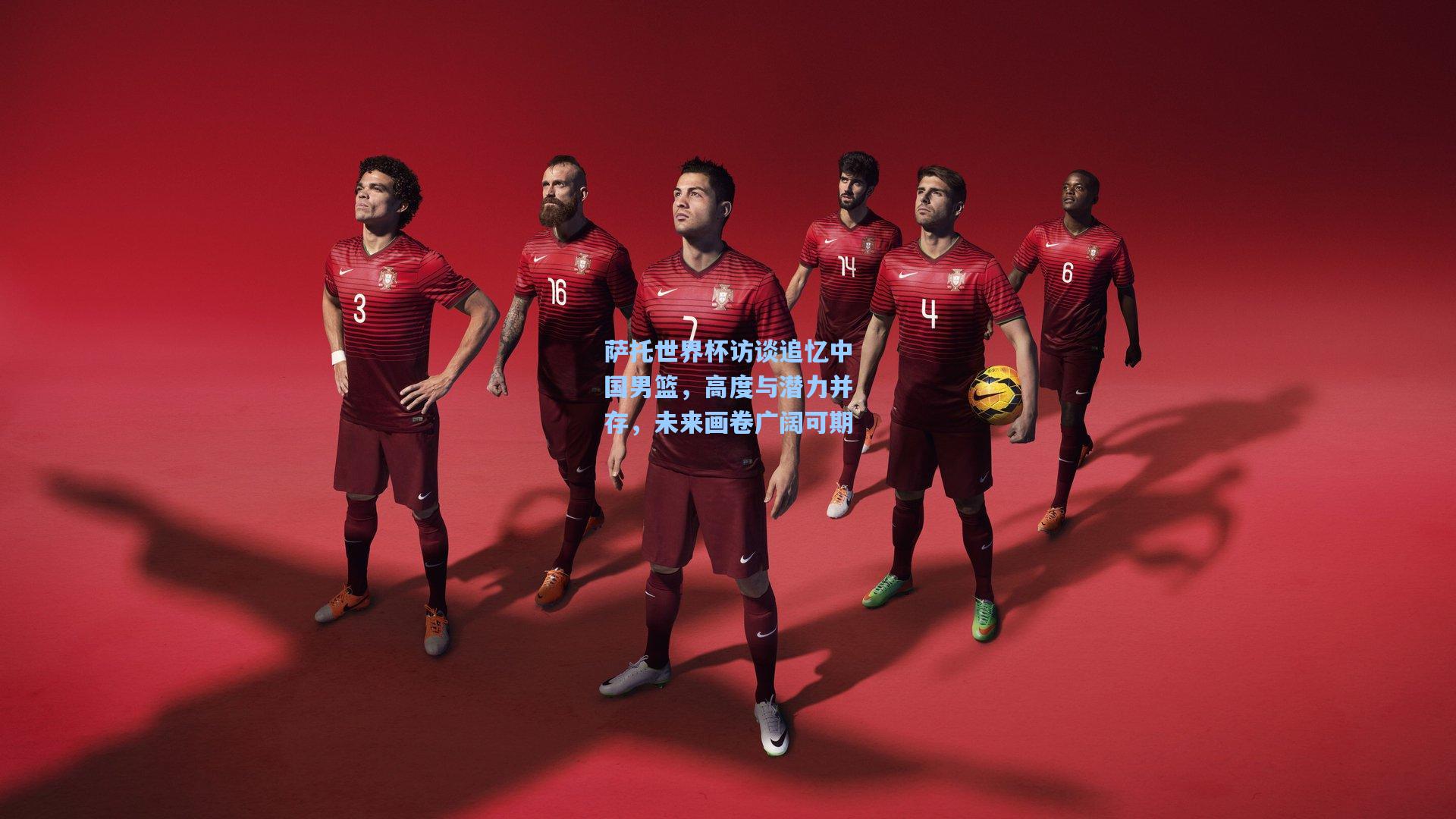 萨托世界杯访谈追忆中国男篮，高度与潜力并存，未来画卷广阔可期