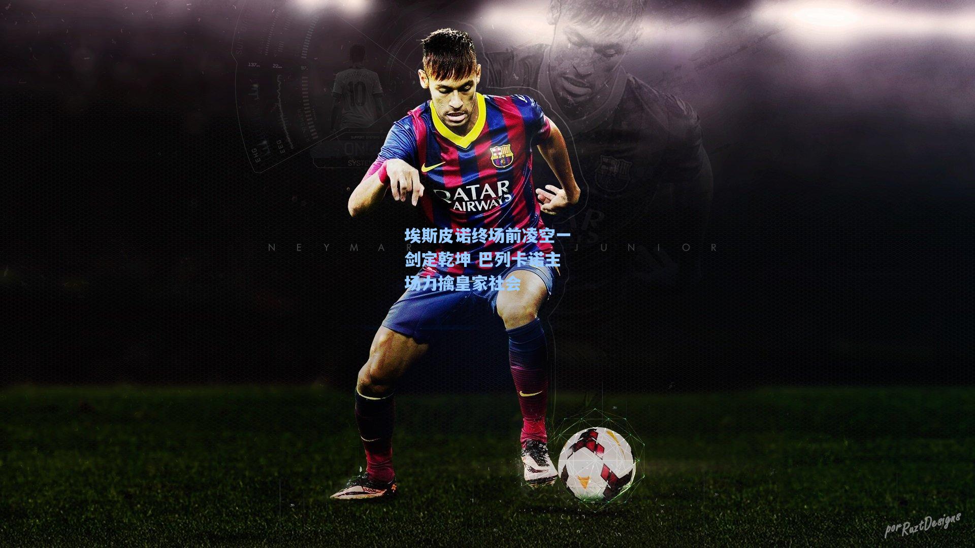 埃斯皮诺终场前凌空一剑定乾坤 巴列卡诺主场力擒皇家社会